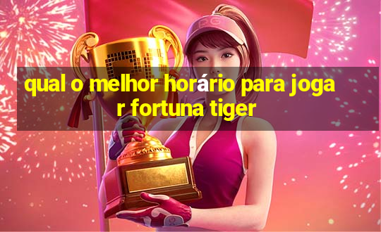 qual o melhor horário para jogar fortuna tiger