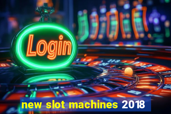 new slot machines 2018