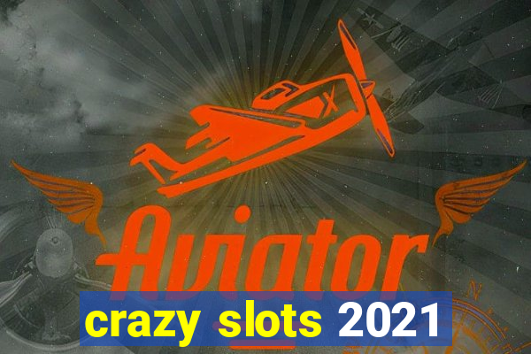 crazy slots 2021