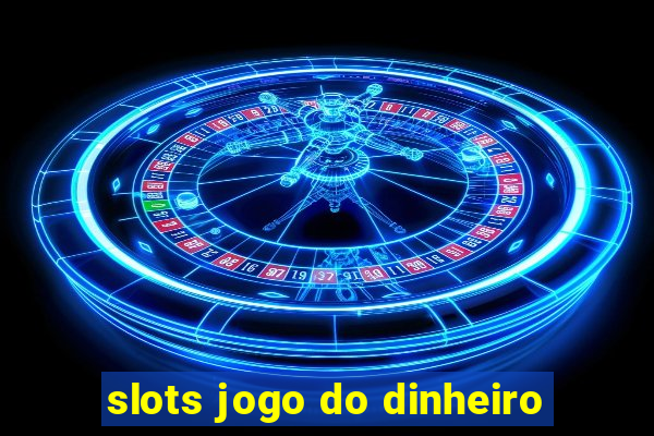 slots jogo do dinheiro