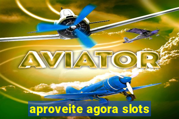 aproveite agora slots