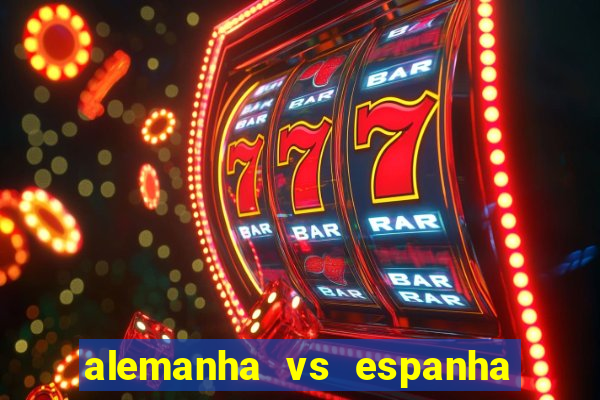 alemanha vs espanha onde assistir