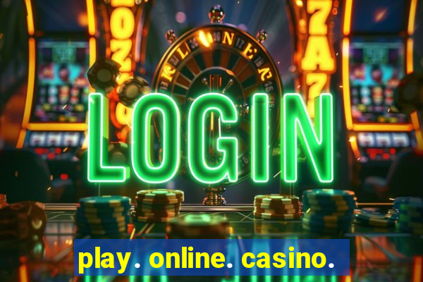 play. online. casino.