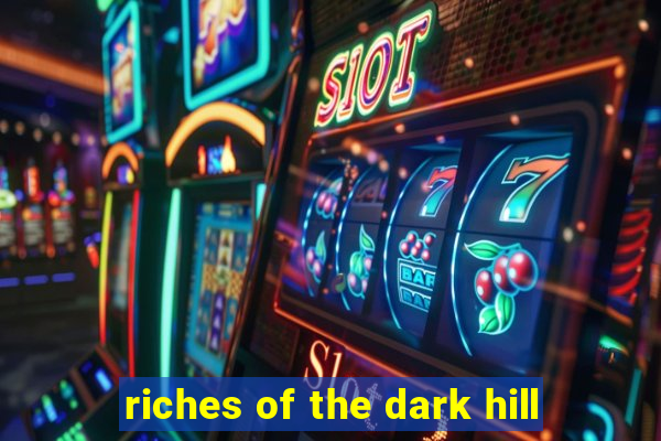 riches of the dark hill