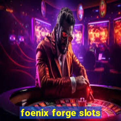 foenix forge slots