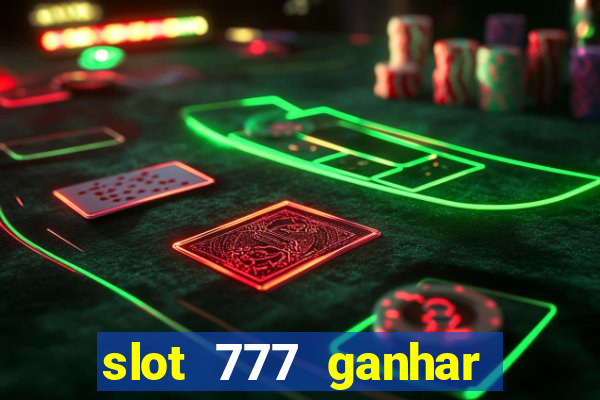 slot 777 ganhar dinheiro sem depositar