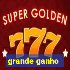 grande ganho