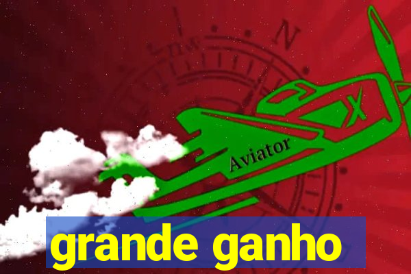 grande ganho