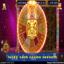 lucky cash casino seventh