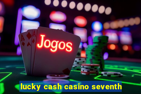 lucky cash casino seventh