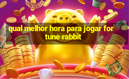 qual melhor hora para jogar fortune rabbit