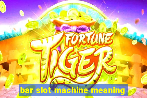 bar slot machine meaning