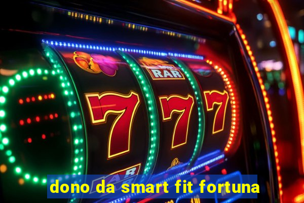 dono da smart fit fortuna