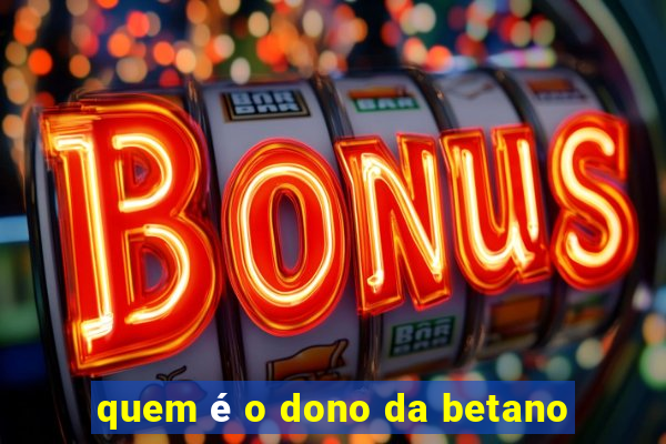 quem é o dono da betano