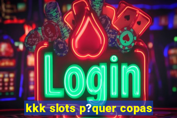 kkk slots p?quer copas