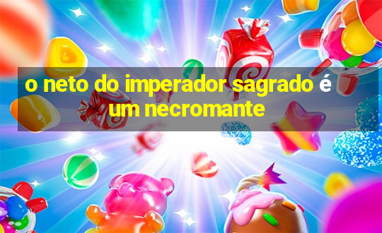 o neto do imperador sagrado é um necromante