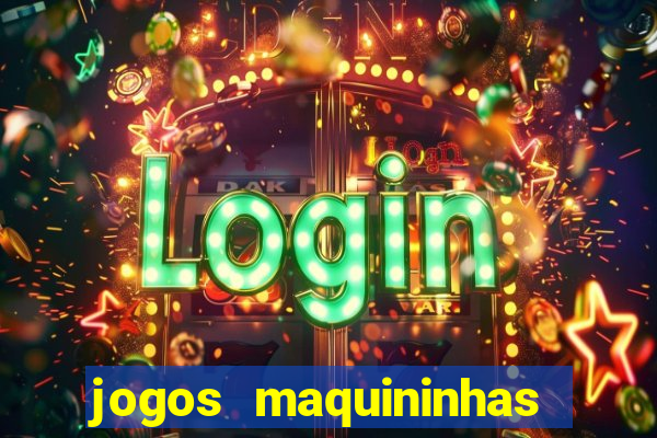 jogos maquininhas ca?a niqueis gratis