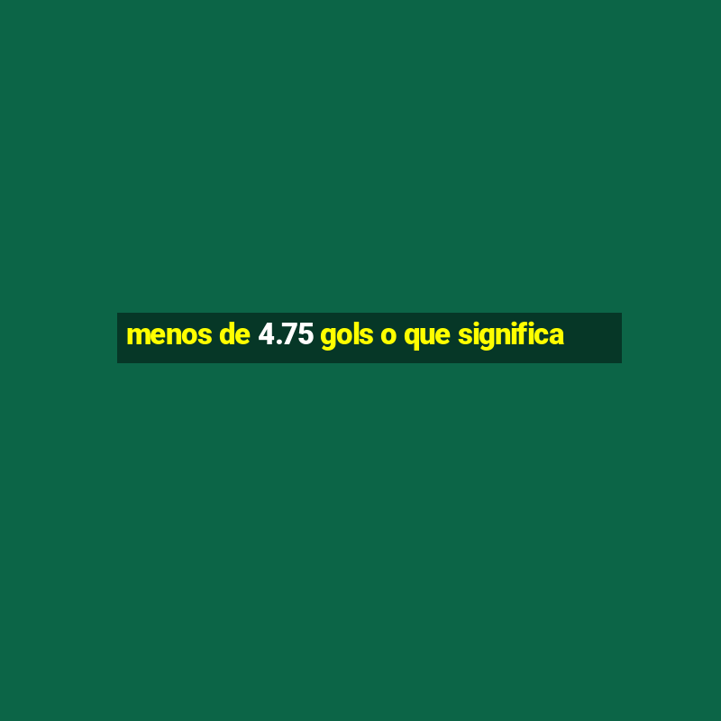 menos de 4.75 gols o que significa