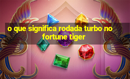 o que significa rodada turbo no fortune tiger