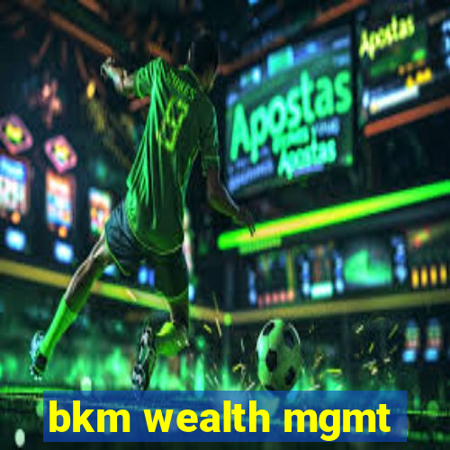 bkm wealth mgmt