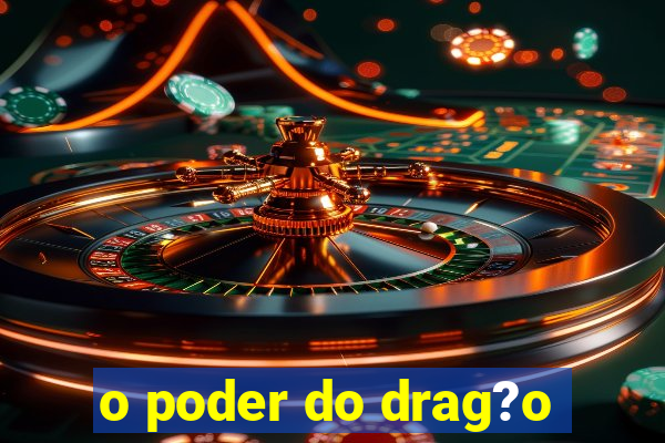 o poder do drag?o