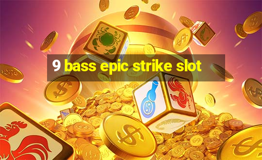 9 bass epic strike slot