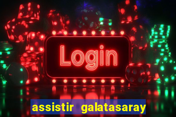 assistir galatasaray ao vivo