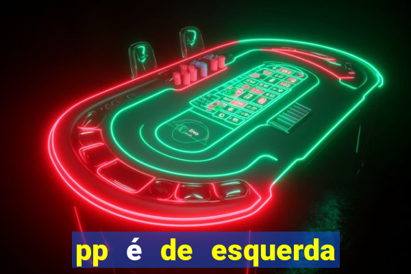 pp é de esquerda ou direita