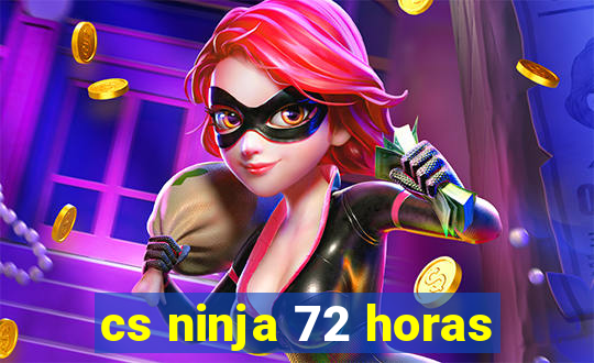 cs ninja 72 horas