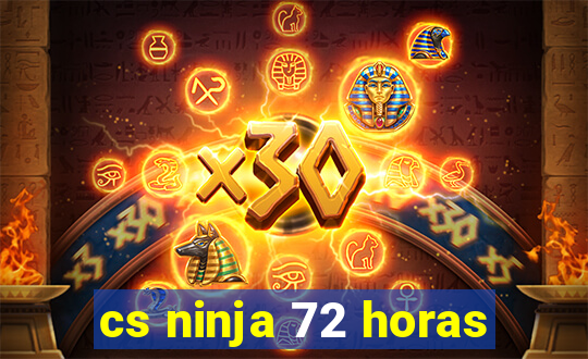 cs ninja 72 horas