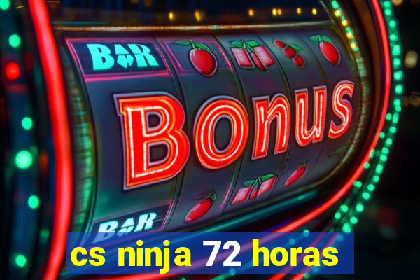 cs ninja 72 horas