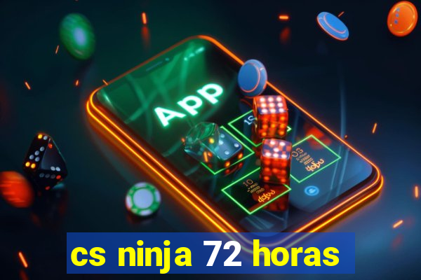 cs ninja 72 horas