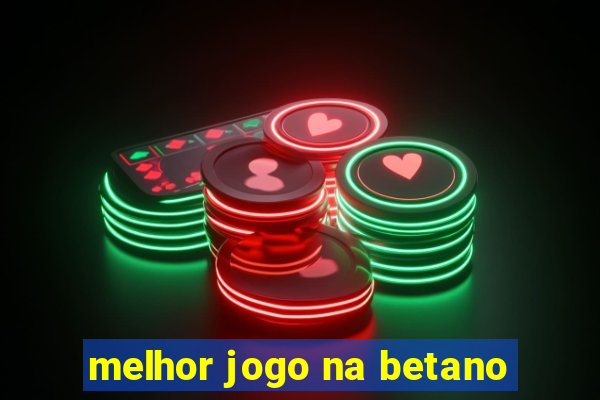 melhor jogo na betano