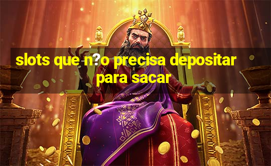 slots que n?o precisa depositar para sacar