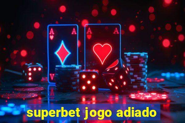 superbet jogo adiado