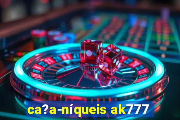 ca?a-níqueis ak777