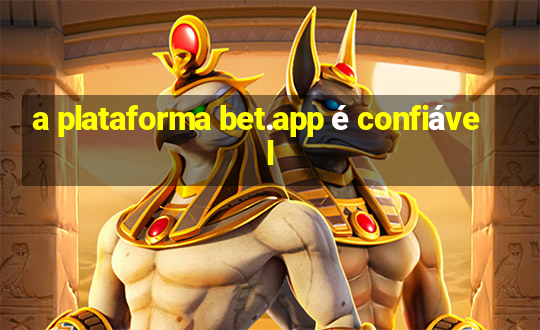 a plataforma bet.app é confiável