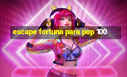 escape fortuna para pop 100