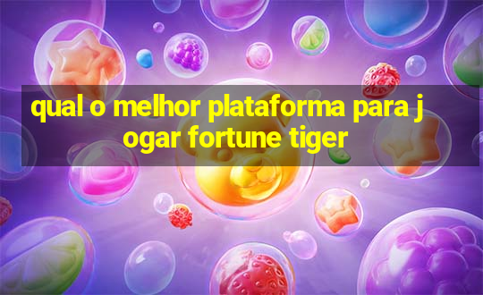 qual o melhor plataforma para jogar fortune tiger