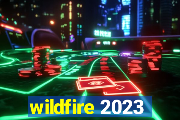 wildfire 2023