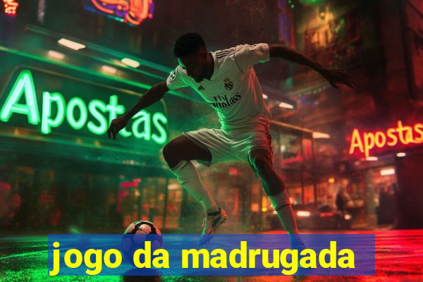 jogo da madrugada