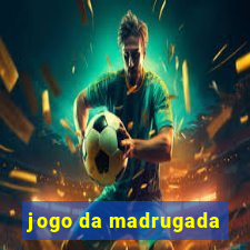 jogo da madrugada