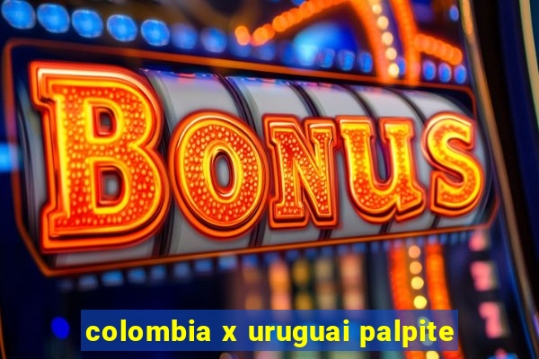 colombia x uruguai palpite