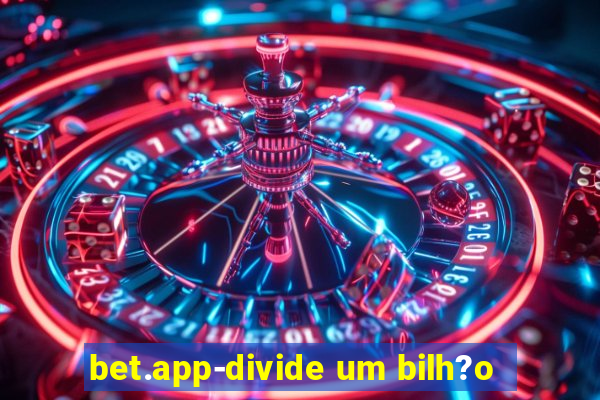 bet.app-divide um bilh?o