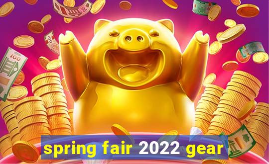 spring fair 2022 gear