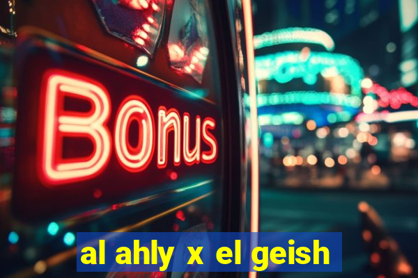 al ahly x el geish