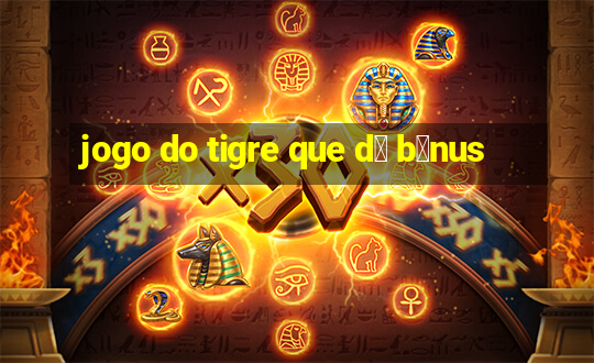 jogo do tigre que d谩 b么nus