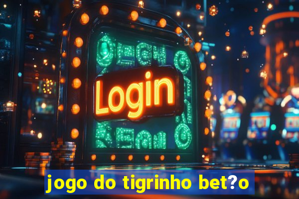 jogo do tigrinho bet?o