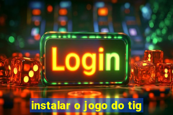 instalar o jogo do tig