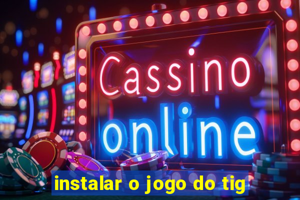 instalar o jogo do tig